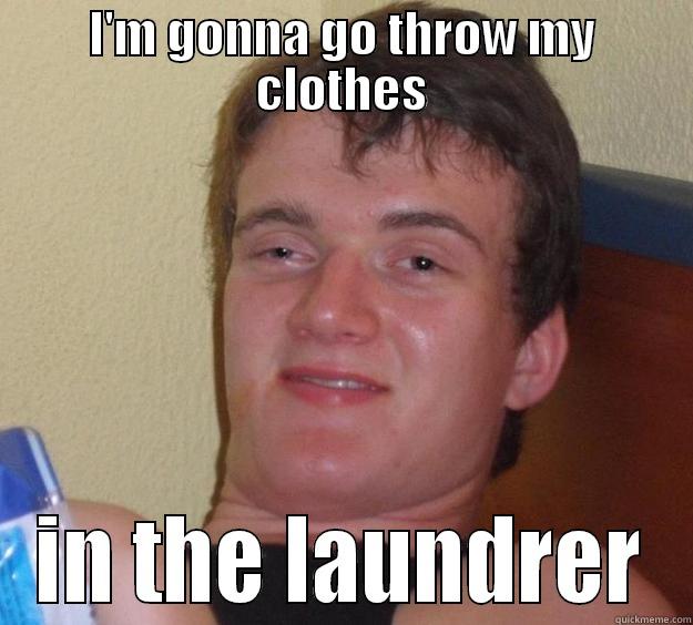 I'M GONNA GO THROW MY CLOTHES IN THE LAUNDRER 10 Guy