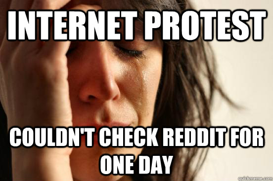 internet protest  couldn't check reddit for one day  First World Problems