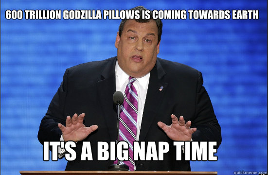 600 trillion godzilla pillows is coming towards earth it's a big nap time  