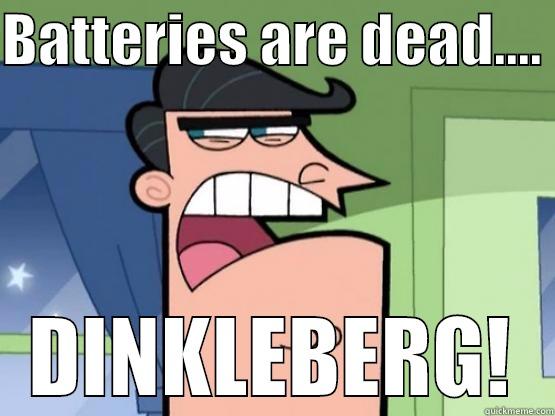 BATTERIES ARE DEAD....  DINKLEBERG! Misc