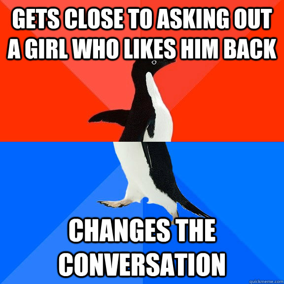 Gets close to asking out a girl who likes him back Changes the conversation - Gets close to asking out a girl who likes him back Changes the conversation  Socially Awesome Awkward Penguin