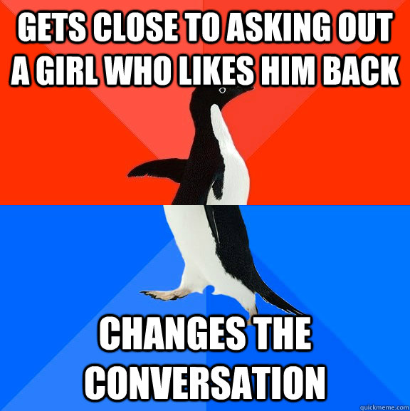 Gets close to asking out a girl who likes him back Changes the conversation  Socially Awesome Awkward Penguin