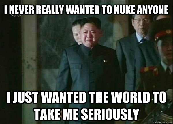 I never really wanted to nuke anyone I just wanted the world to take me seriously - I never really wanted to nuke anyone I just wanted the world to take me seriously  Confession Kim Jong-Un