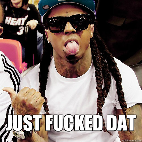 Just Fucked Dat - Just Fucked Dat  Lil Wayne Meme