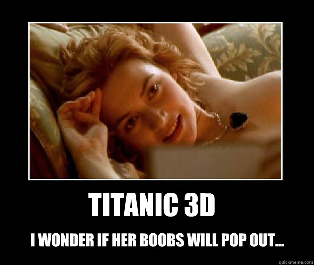 Titanic 3D
 I wonder if her boobs will pop out... - Titanic 3D
 I wonder if her boobs will pop out...  Titanic 3D Boobs