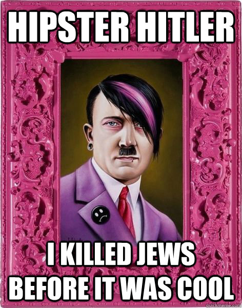 Hipster Hitler I Killed Jews before it was cool - Hipster Hitler I Killed Jews before it was cool  Misc
