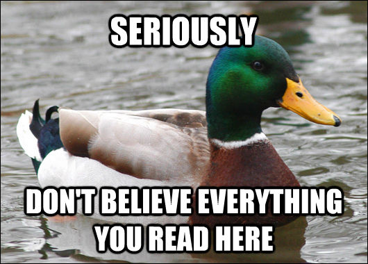 SERIOUSLY DON'T BELIEVE EVERYTHING YOU READ HERE  Actual Advice Mallard