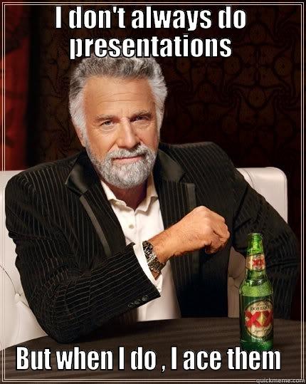 Dont always do presentation - I DON'T ALWAYS DO PRESENTATIONS BUT WHEN I DO , I ACE THEM  The Most Interesting Man In The World