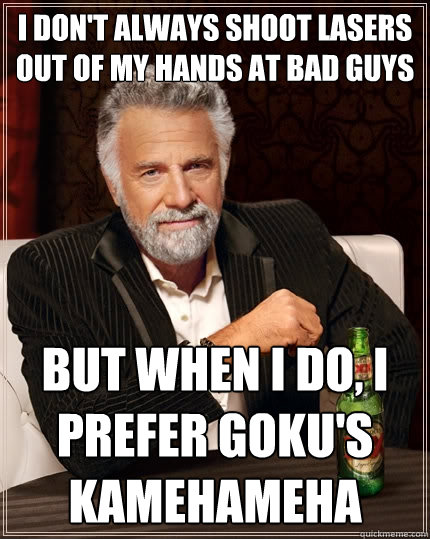 I don't always shoot lasers out of my hands at bad guys but when I do, I prefer Goku's Kamehameha  The Most Interesting Man In The World