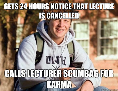 gets 24 hours notice that lecture is cancelled calls lecturer scumbag for karma  College Freshman