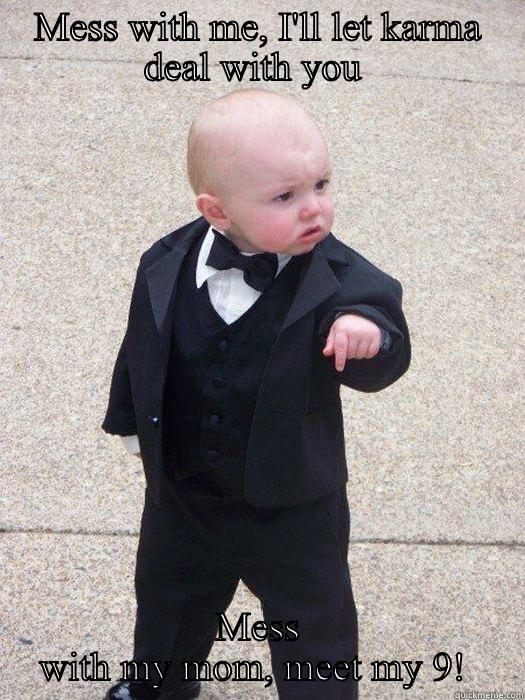 MESS WITH ME, I'LL LET KARMA DEAL WITH YOU  MESS WITH MY MOM, MEET MY 9!  Baby Godfather