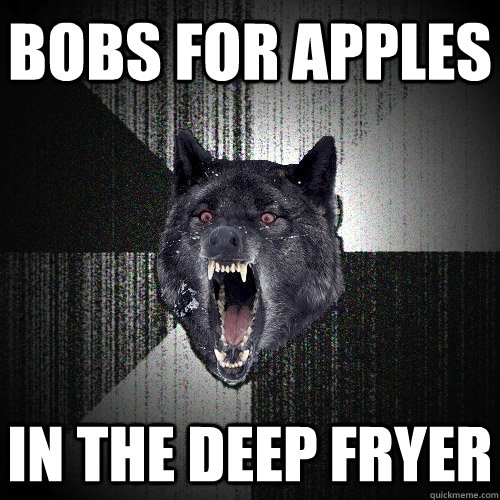 bobs for apples in the deep fryer - bobs for apples in the deep fryer  Insanity Wolf