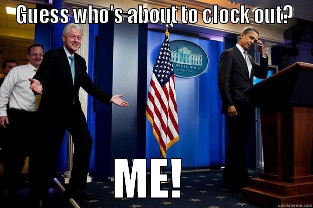 That moment you're almost off work... - GUESS WHO'S ABOUT TO CLOCK OUT? ME!  Inappropriate Timing Bill Clinton