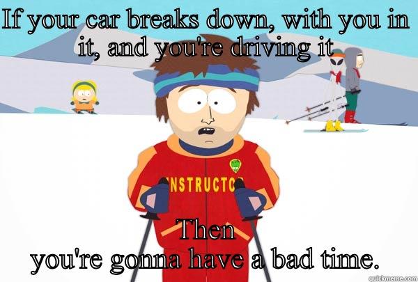 IF YOUR CAR BREAKS DOWN, WITH YOU IN IT, AND YOU'RE DRIVING IT THEN YOU'RE GONNA HAVE A BAD TIME. Super Cool Ski Instructor