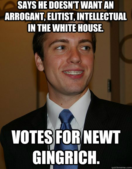 Says he doesn't want an arrogant, elitist, intellectual in the white house. Votes for Newt Gingrich. - Says he doesn't want an arrogant, elitist, intellectual in the white house. Votes for Newt Gingrich.  College Republican