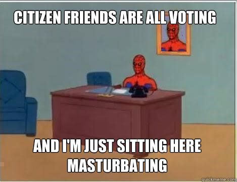 Citizen friends are all voting And I'm just sitting here masturbating - Citizen friends are all voting And I'm just sitting here masturbating  Spiderman