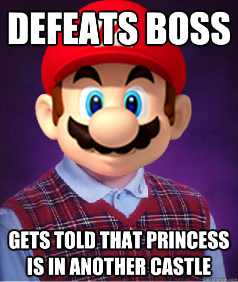 defeats boss gets told that princess is in another castle  