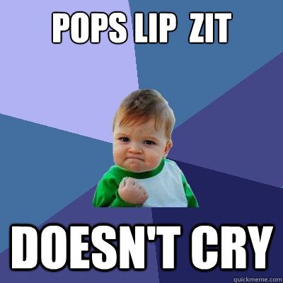 pops lip  zit doesn't cry  Success Kid