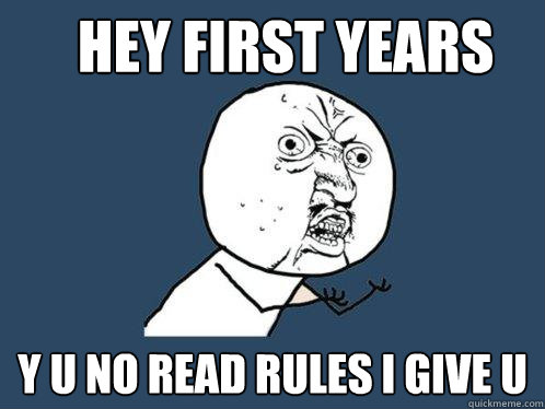 Hey First Years y u no read rules I give u  Y U No
