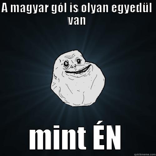A MAGYAR GÓL IS OLYAN EGYEDÜL VAN MINT ÉN Forever Alone