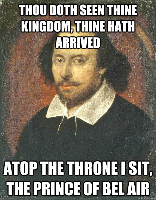 thou doth seen thine kingdom, thine hath arrived atop the throne I sit, the prince of bel air  Scumbag Shakespeare
