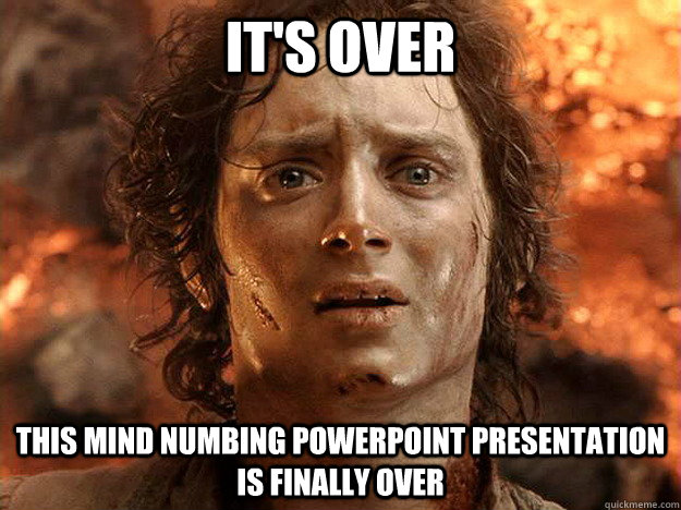 it's over This mind numbing powerpoint presentation is finally over - it's over This mind numbing powerpoint presentation is finally over  frodo