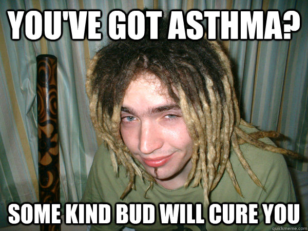 You've got asthma? Some kind bud will cure you  