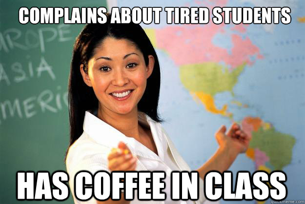 Complains about tired students Has Coffee in class  Unhelpful High School Teacher