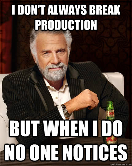 I don't always break production but when I do no one notices - I don't always break production but when I do no one notices  The Most Interesting Man In The World