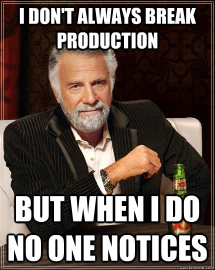 I don't always break production but when I do no one notices  The Most Interesting Man In The World