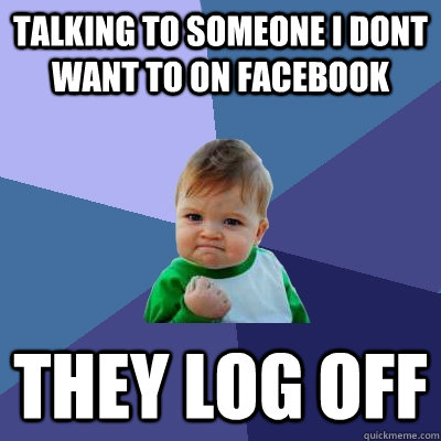 Talking to someone I dont want to on facebook They log off   Success Kid