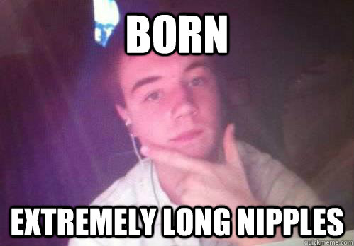 born extremely long nipples - born extremely long nipples  Disfortunate Dan