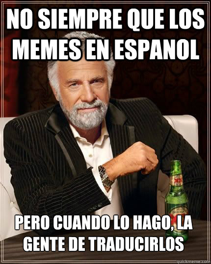 No siempre que los memes en espanol pero cuando lo hago, la gente de traducirlos  Most Interesting Man in the World