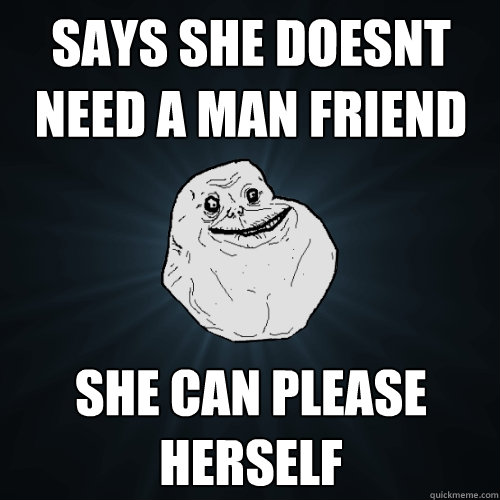 Says she doesnt need a man friend she can please herself  Forever Alone