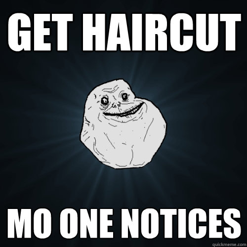 get haircut mo one notices  Forever Alone