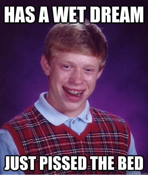 Has a Wet Dream Just pissed the bed  Bad Luck Brian