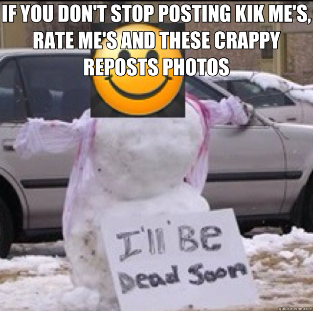 IF YOU DON'T STOP POSTING KIK ME'S, RATE ME'S AND THESE CRAPPY REPOSTS PHOTOS   iFunny