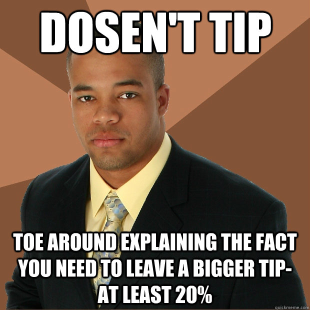 dosen't tip toe around explaining the fact you need to leave a bigger tip- at least 20%  Successful Black Man
