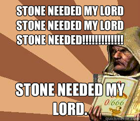 Stone Needed My lord stone needed my lord stone needed!!!!!!!!!!!!! Stone needed my Lord.   