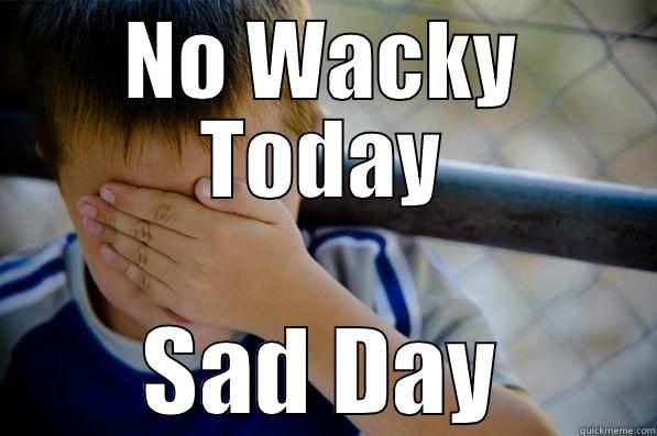 NO WACKY TODAY SAD DAY Confession kid