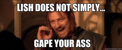 Lish does not simply... gape your ass  Mordor