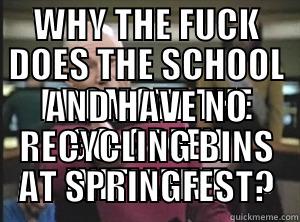 WHY THE FUCK DOES THE SCHOOL PROMOTE THE GO-GREEN INITIATIVE AND HAVE NO RECYCLING BINS AT SPRINGFEST? Annoyed Picard
