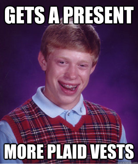 Gets a present more plaid vests  Bad Luck Brian