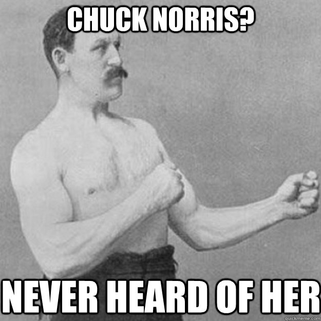 Chuck Norris? Never heard of her - Chuck Norris? Never heard of her  overly manly man