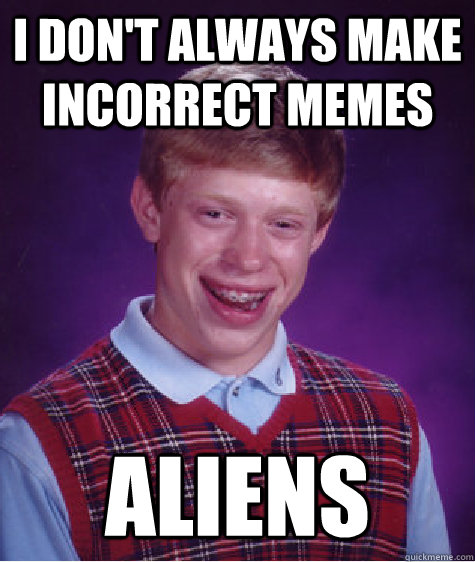 I don't always make incorrect memes Aliens  Bad Luck Brian