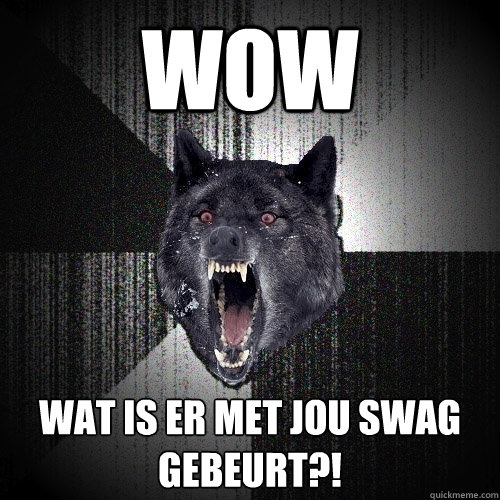 WOW  WAT IS ER MET JOU SWAG GEBEURT?!  Insanity Wolf