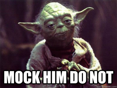  Mock him do not -  Mock him do not  Yoda