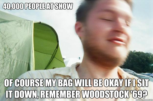 40,000 people at show Of course my bag will be okay if i sit it down, remember woodstock '69?  Rookie Music Festival Guy