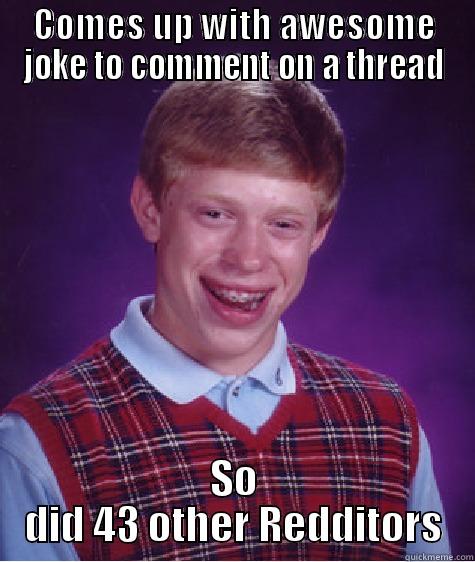COMES UP WITH AWESOME JOKE TO COMMENT ON A THREAD SO DID 43 OTHER REDDITORS Bad Luck Brian