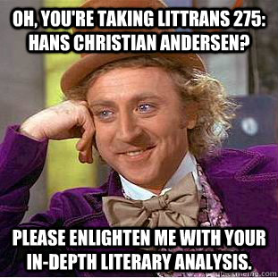 Oh, you're taking Littrans 275: Hans Christian Andersen? Please enlighten me with your in-depth literary analysis.  Condescending Wonka